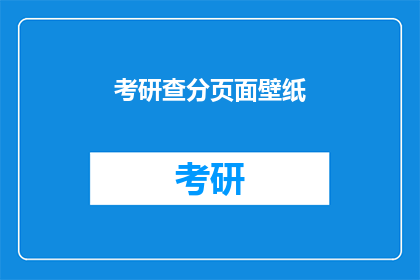 考研查分页面壁纸(考研成绩揭晓，查分页面壁纸是否仍能唤起你的期待？)