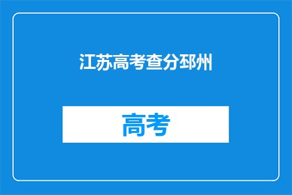 江苏高考查分邳州(江苏高考成绩查询，邳州考生如何得知？)
