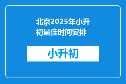 北京2025年小升初最佳时间安排(北京2025年小升初最佳时间安排是什么时候？)