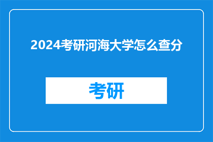 2024考研河海大学怎么查分(2024年考研河海大学成绩查询方法是什么？)