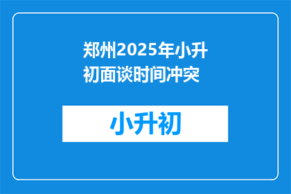 郑州2025年小升初面谈时间冲突(郑州2025年小升初面谈时间冲突问题何时解决？)