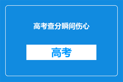 高考查分瞬间伤心(高考分数揭晓，瞬间心碎的你，是否在寻找答案？)