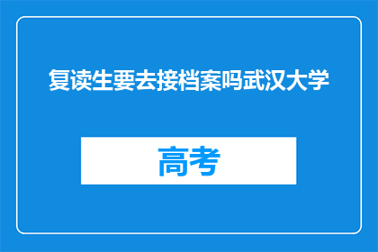 复读生要去接档案吗武汉大学(复读生是否需要去接档案以进入武汉大学？)