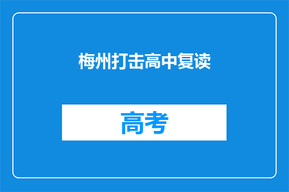 梅州打击高中复读(梅州地区是否在打击高中复读现象？)