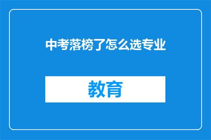 中考落榜了怎么选专业(中考落榜后，该如何选择专业？)