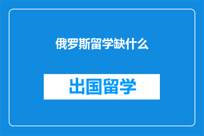 俄罗斯留学缺什么(俄罗斯留学，你缺少什么？)