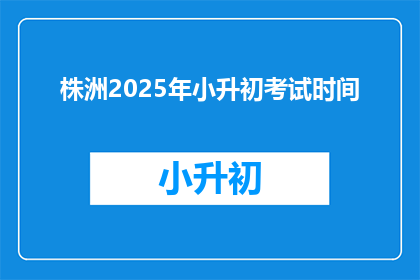株洲2025年小升初考试时间(2025年株洲小升初考试具体时间是何时？)