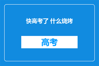 快高考了 什么烧烤(高考临近，学子们是否在寻找美味的烧烤来提神？)