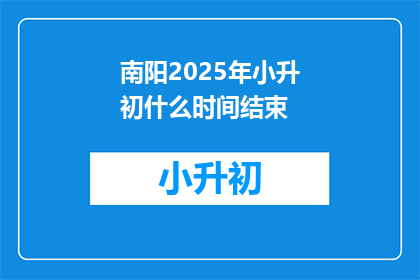 南阳2025年小升初什么时间结束(南阳2025年小升初考试何时结束？)