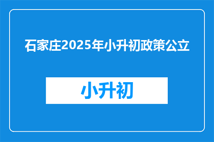 石家庄2025年小升初政策公立(石家庄2025年小升初政策公立，您了解吗？)