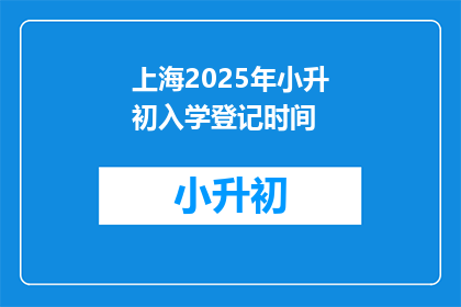 上海2025年小升初入学登记时间(上海2025年小升初入学登记时间是什么时候？)