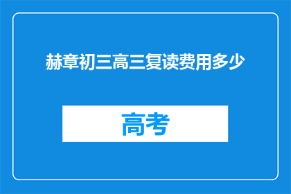 赫章初三高三复读费用多少(赫章地区初三和高三复读班的费用是多少？)