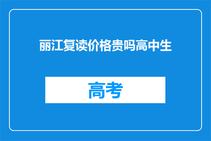 丽江复读价格贵吗高中生(丽江复读价格是否昂贵？高中生家长关注)