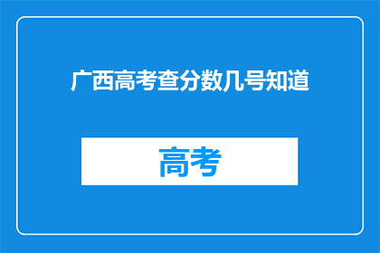 广西高考查分数几号知道(广西高考分数何时公布？)