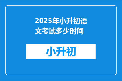 2025年小升初语文考试多少时间(2025年小升初语文考试时间是多久？)