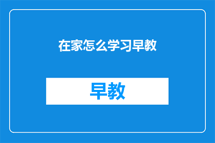 在家怎么学习早教(如何在家高效学习早教？)