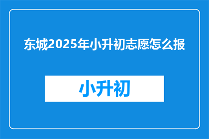 东城2025年小升初志愿怎么报(2025年东城小升初，如何正确填报志愿？)