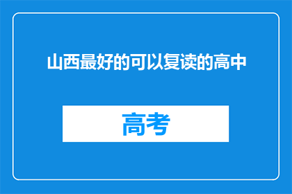 山西最好的可以复读的高中(山西最优质的复读高中有哪些？)