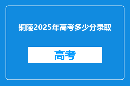 铜陵2025年高考多少分录取(2025年铜陵高考录取分数线是多少？)