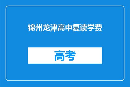 锦州龙津高中复读学费(锦州龙津高中复读学费是多少？)