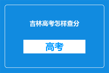吉林高考怎样查分(如何查询吉林高考分数？)