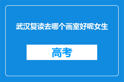 武汉复读去哪个画室好呢女生(武汉女生，选择哪个画室进行复读？)