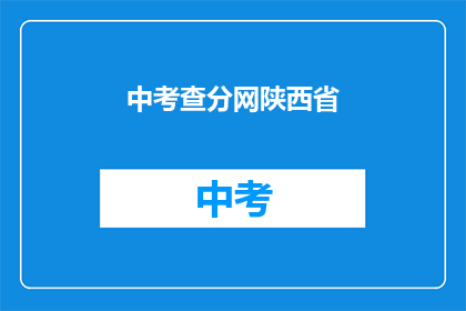 中考查分网陕西省(陕西省中考查分网：您是否已经准备好迎接考试？)
