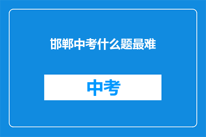邯郸中考什么题最难(邯郸中考题目难度排行，你最头疼哪个？)
