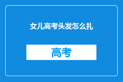 女儿高考头发怎么扎(高考前夕，女儿的头发该如何打理？)