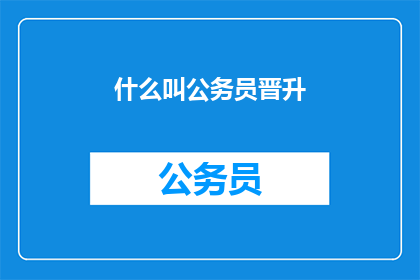 什么叫公务员晋升(公务员晋升是什么？)