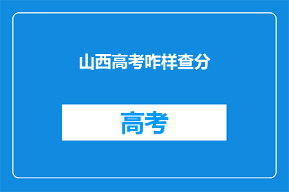 山西高考咋样查分(如何查询山西高考分数？)