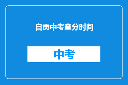 自贡中考查分时间(自贡中考查分时间是什么时候？)