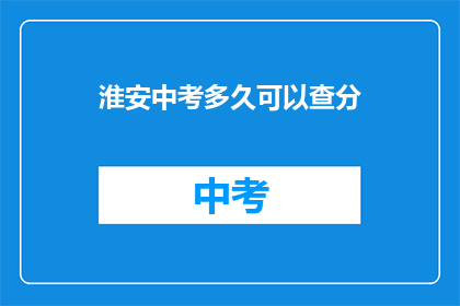 淮安中考多久可以查分(淮安中考成绩何时公布？)