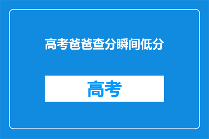 高考爸爸查分瞬间低分(高考分数揭晓，父亲焦急查询瞬间失望)