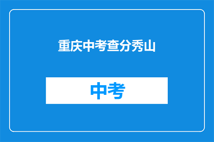 重庆中考查分秀山(重庆中考查分秀山，你的成绩如何？)