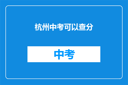杭州中考可以查分(杭州中考成绩何时公布？)