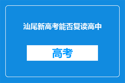 汕尾新高考能否复读高中(汕尾新高考政策下，高中生能否复读？)