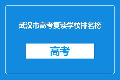 武汉市高考复读学校排名榜(武汉市高考复读学校排名榜，谁才是榜首？)