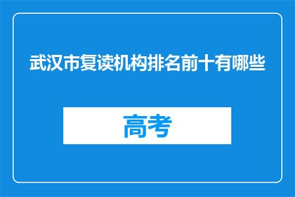 武汉市复读机构排名前十有哪些(武汉市排名前十的复读机构有哪些？)