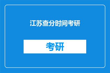 江苏查分时间考研(江苏考研成绩何时公布？)