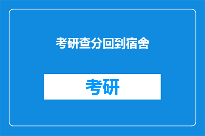 考研查分回到宿舍(考研成绩揭晓，学子们是否已归巢？)