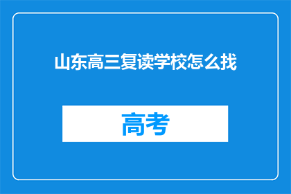 山东高三复读学校怎么找(如何寻找山东的高三复读学校？)