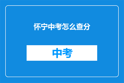 怀宁中考怎么查分(如何查询怀宁中考成绩？)