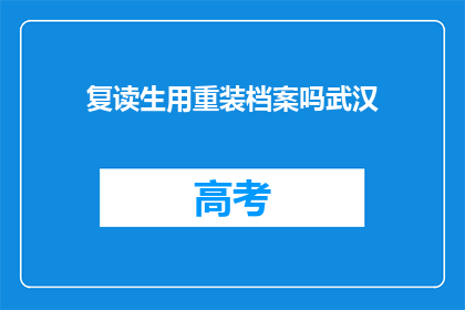 复读生用重装档案吗武汉(复读生是否应使用重装档案？武汉的解答)