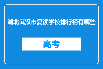 湖北武汉市复读学校排行榜有哪些(湖北武汉市有哪些复读学校值得推荐？)