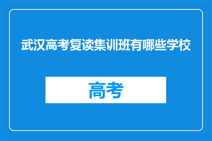 武汉高考复读集训班有哪些学校(武汉高考复读集训班有哪些学校？)