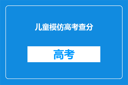 儿童模仿高考查分(儿童如何模仿高考查分？)