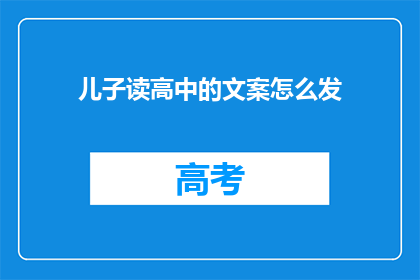 儿子读高中的文案怎么发(如何有效传达儿子读高中的信息？)
