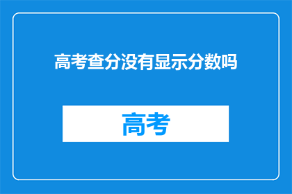 高考查分没有显示分数吗(高考分数查询为何未显示？)