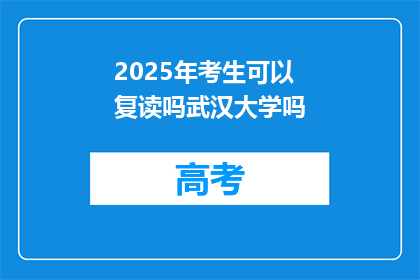 2025年考生可以复读吗武汉大学吗(2025年考生是否可复读？武汉大学是否接受？)